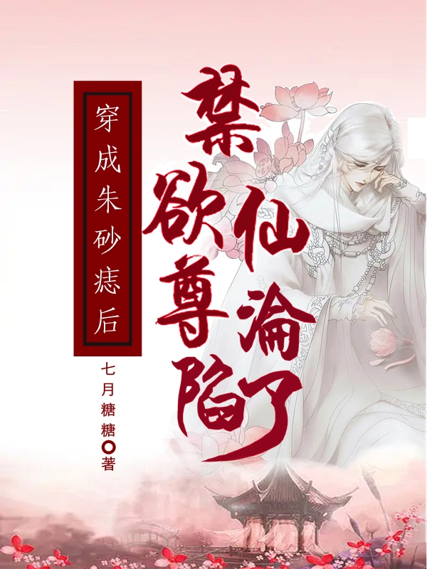 《穿成朱砂痣后，禁欲仙尊沦陷了》小说全文在线试读，《穿成朱砂痣后，禁欲仙尊沦陷了》最新章节目录