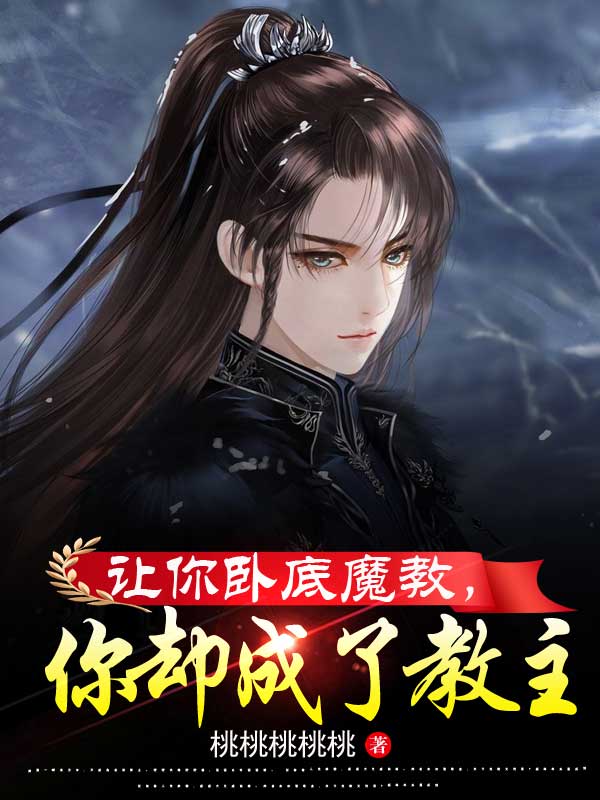 已完结小说《让你卧底魔教，你却成了教主》在线全文阅读