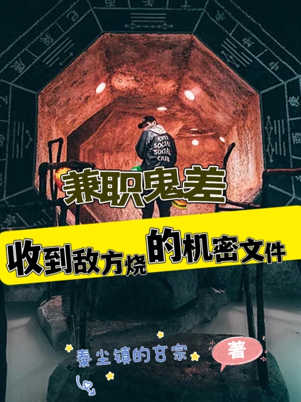 兼职鬼差，收到敌方烧的机密文件免费阅读，兼职鬼差，收到敌方烧的机密文件章节目录-美文小说