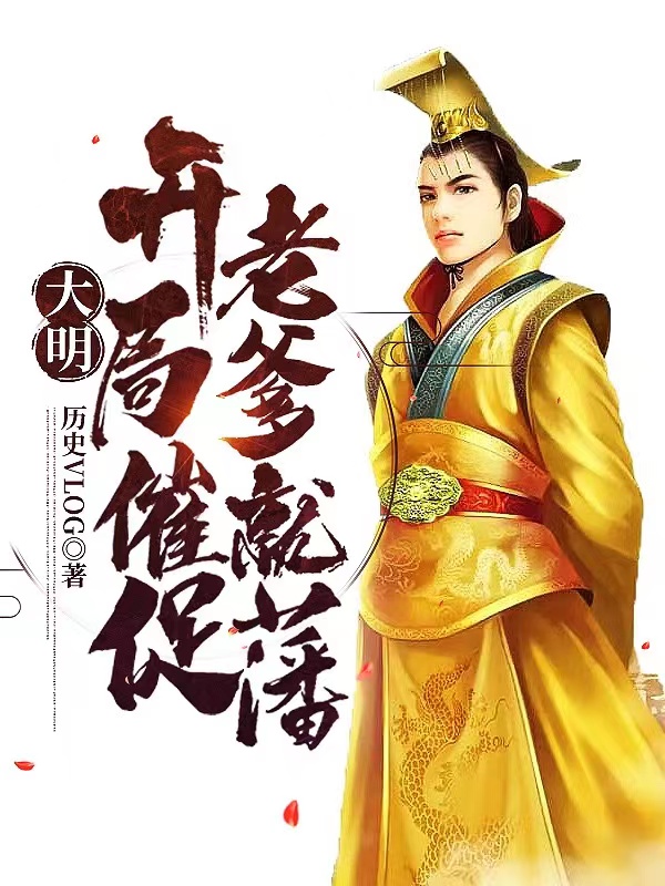 已完结小说《大明：开局催促老爹就藩》全文免费阅读