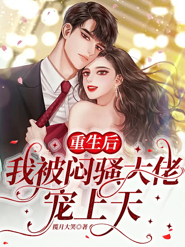 重生后，她被闷骚大佬宠上天小说阅读，重生后，她被闷骚大佬宠上天完整版-美文小说