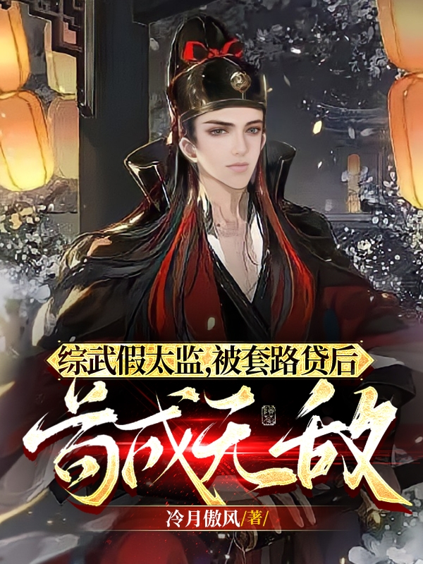 《综武假太监，被套路贷后苟成无敌》全集免费在线阅读（冷峻侠）