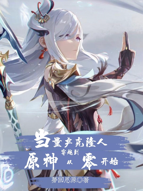 小说《当量产克隆人穿越到原神从零开始》在线全文阅读