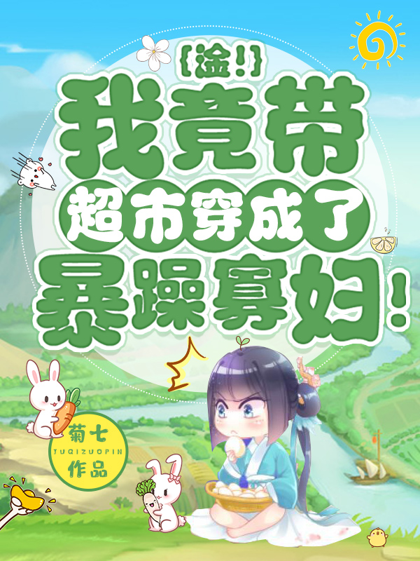 完整版《淦！我竟带超市穿成了暴躁寡妇！》章节目录在线阅读