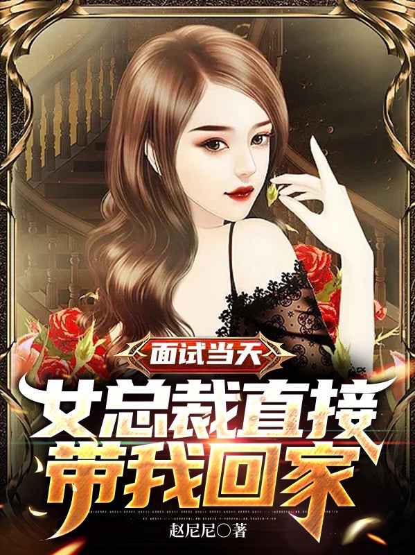 完整版面试当天，女总裁直接带我回家全章节阅读