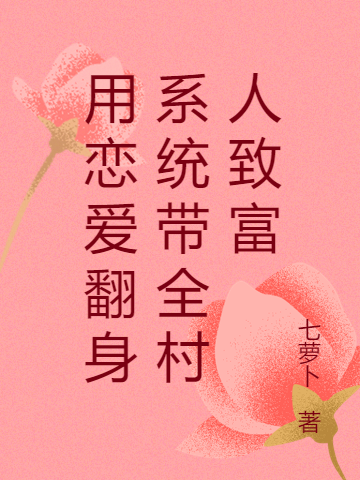用恋爱翻身系统带全村人致富小说免费资源，用恋爱翻身系统带全村人致富在线阅读