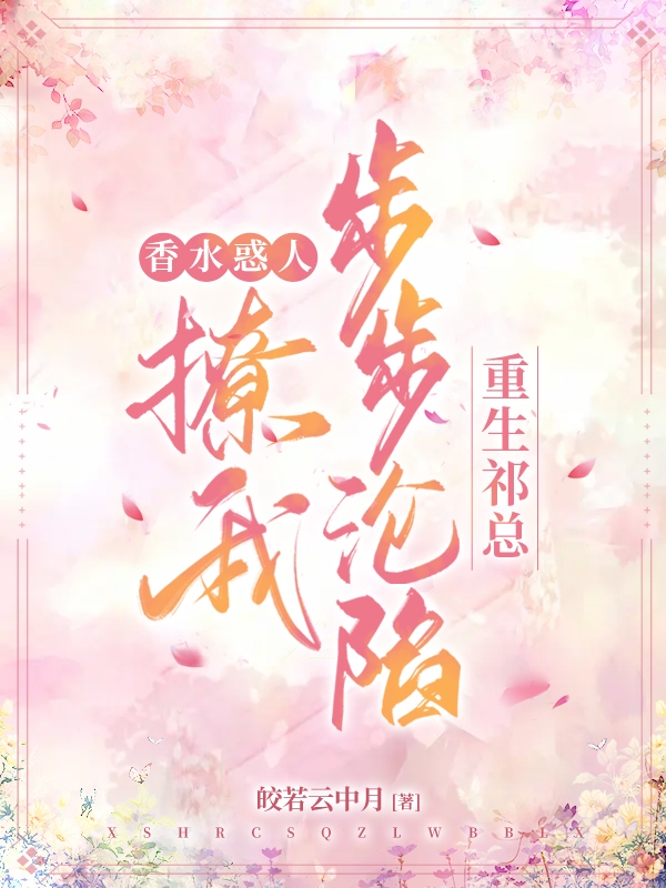 云月祁瑾小说在线全文免费阅读（香水惑人！重生祁总撩我步步沦陷无弹窗无删减）