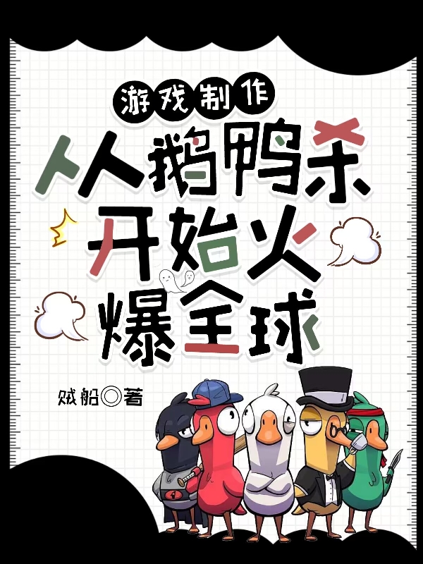 小说《游戏制作：从鹅鸭杀开始火爆全球》全文阅读-够力荐小说推荐网