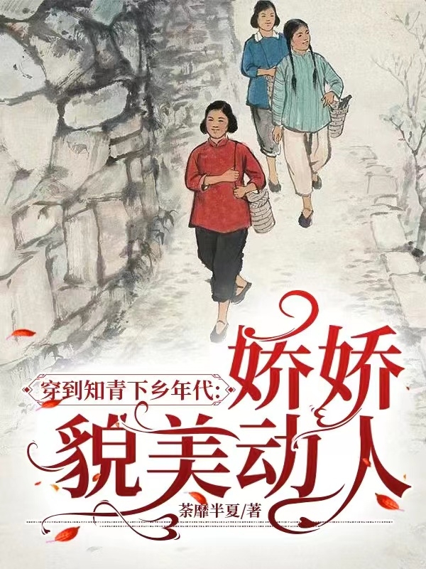 穿到知青下乡年代：娇娇貌美动人（顾小青顾小倩）在线免费阅读