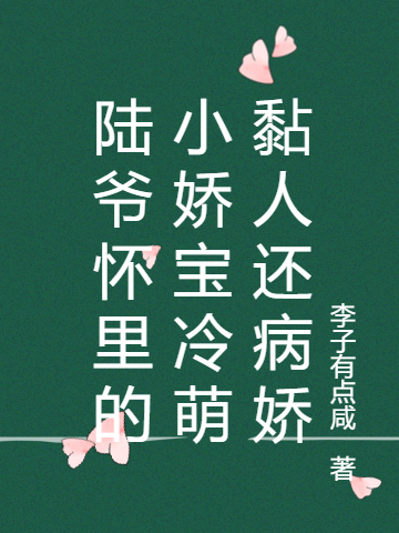 陆爷怀里的小娇宝冷萌黏人还病娇小说，陆爷怀里的小娇宝冷萌黏人还病娇在线阅读