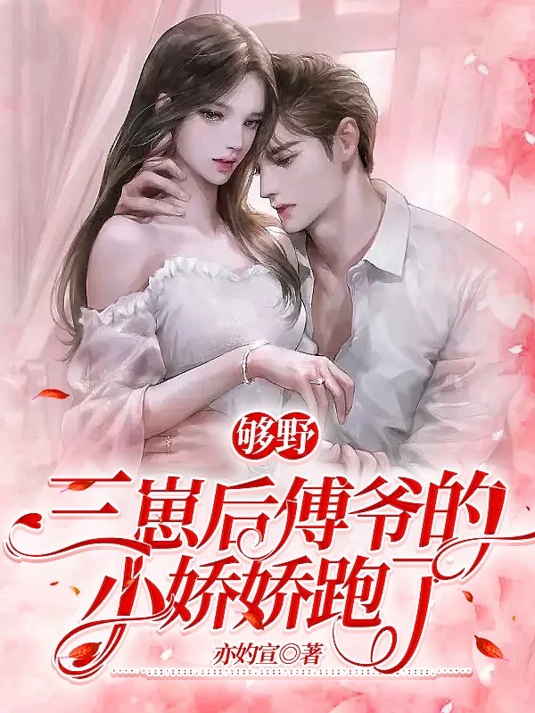 够野：三崽后傅爷的小娇娇跑了小说完整版全文免费阅读