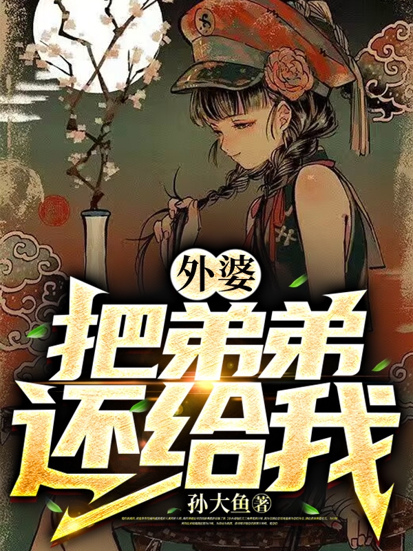 外婆，把弟弟还给我孙雾雪林外婆，外婆，把弟弟还给我全文在线阅读
