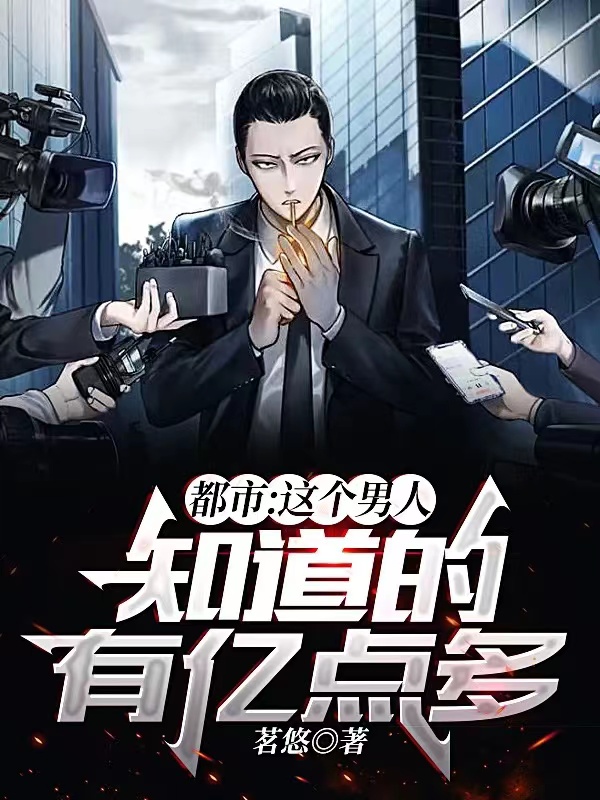 完整版《都市：这个男人知道的有亿点多》全章节阅读-够力荐小说推荐网