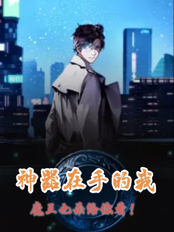 已完结小说神器在手的我，魔王也杀给你看！全文免费阅读