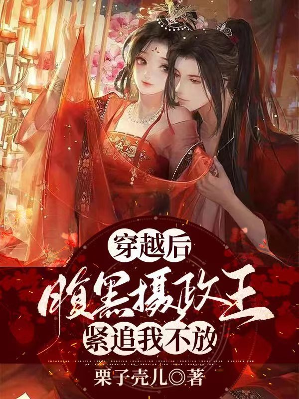 完整版《穿越后，腹黑摄政王紧追我不放》全文阅读
