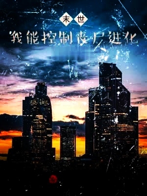王浩小说在线全文免费阅读（我能控制丧尸进化无弹窗无删减）
