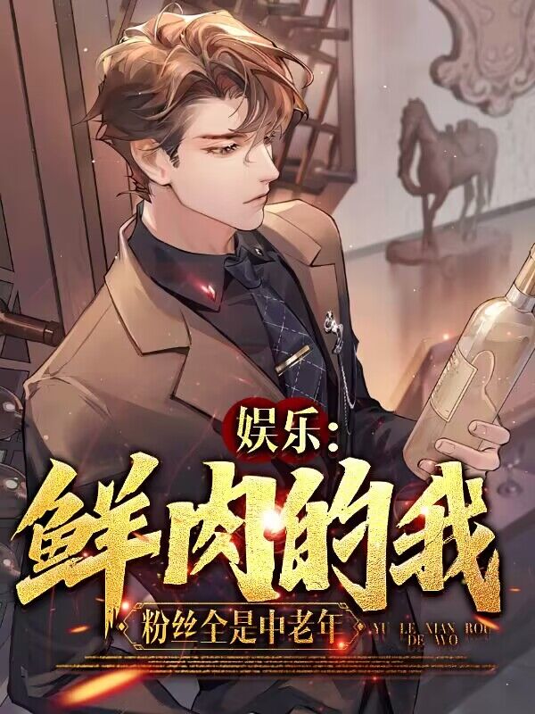 娱乐：鲜肉的我，粉丝全是中老年小说，娱乐：鲜肉的我，粉丝全是中老年免费阅读