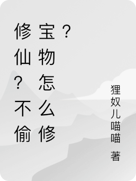 修仙？不偷宝物怎么修？小奴儿小说免费阅读