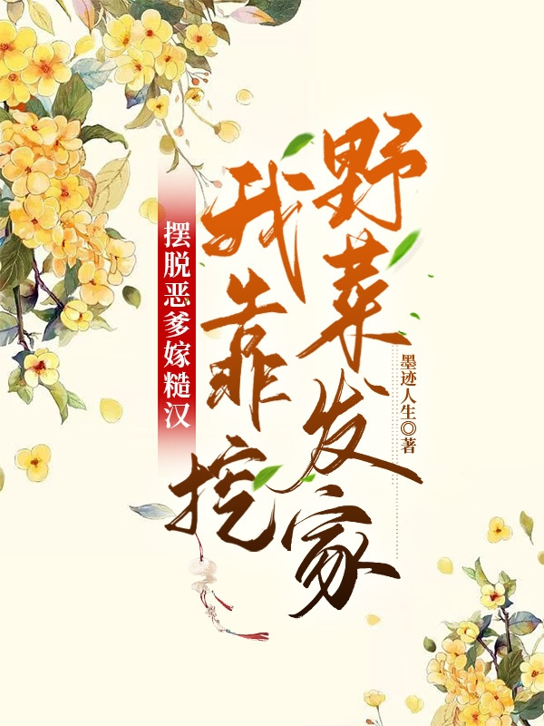 摆脱恶爹嫁糙汉，我靠挖野菜发家李杏花阮长生，摆脱恶爹嫁糙汉，我靠挖野菜发家全文在线阅读