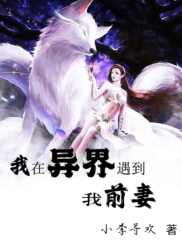 我在异界遇到我前妻小说，我在异界遇到我前妻李欢淡漠