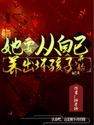 完整版《她要从自己养出坏孩子自己受开始》全章节阅读