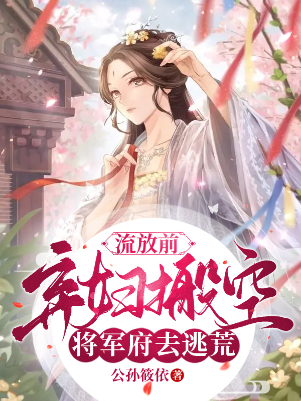 流放前，棄婦搬空將軍府去逃荒