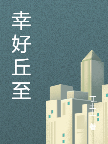已完结小说幸好丘至全文免费阅读