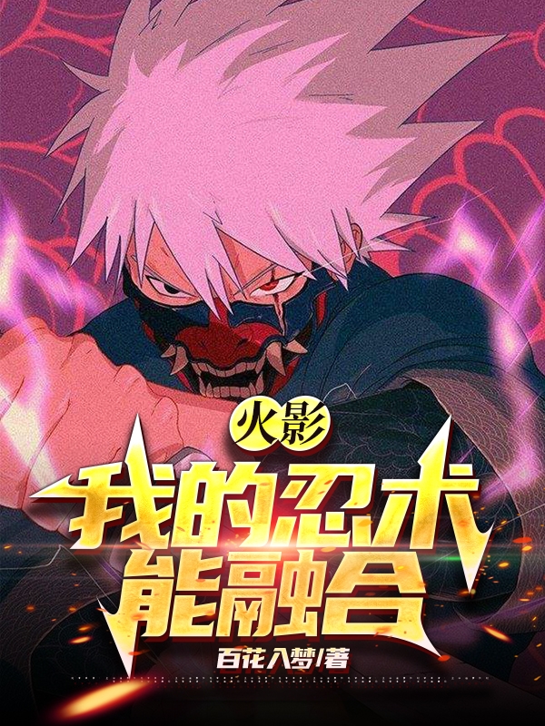 男女主人公宇智波星火不破圣衣小说火影：我的忍术能融合全文免费阅读