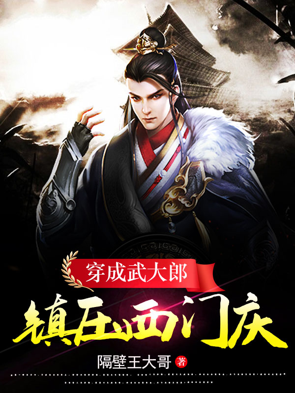 小说武植穿成武大郎：镇压西门庆！在线免费阅读