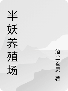 半妖养殖场小说阅读，半妖养殖场完整版-优文网