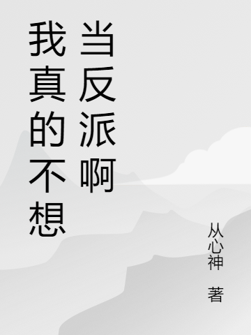 我真的不想当反派啊免费阅读，我真的不想当反派啊叶浪