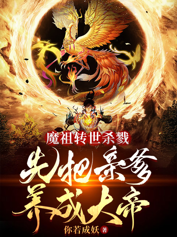魔祖转世杀戮，先把亲爹养成大帝小说阅读，魔祖转世杀戮，先把亲爹养成大帝完整版-够力荐小说推荐网