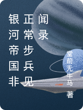 银河帝国非正常步兵见闻录全章节免费在线阅读，王清哲完结版