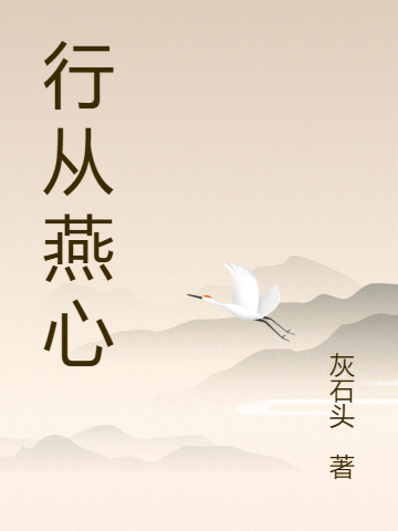 已完结小说《行从燕心》全章节在线阅读-够力荐小说推荐网