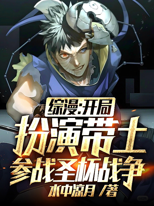 综漫：开局扮演带土参战圣杯战争小说免费资源，综漫：开局扮演带土参战圣杯战争在线阅读