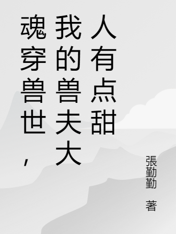 魂穿兽世，我的兽夫大人有点甜最新章节，魂穿兽世，我的兽夫大人有点甜全文在线阅读