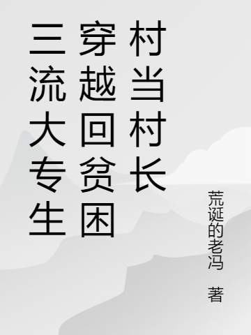 三流大专生穿越回贫困村当村长小说，三流大专生穿越回贫困村当村长林伟晨