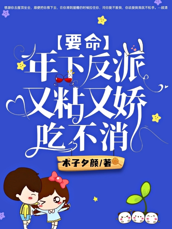 《要命！年下反派又粘又娇吃不消》全集免费在线阅读（穆念顾清）