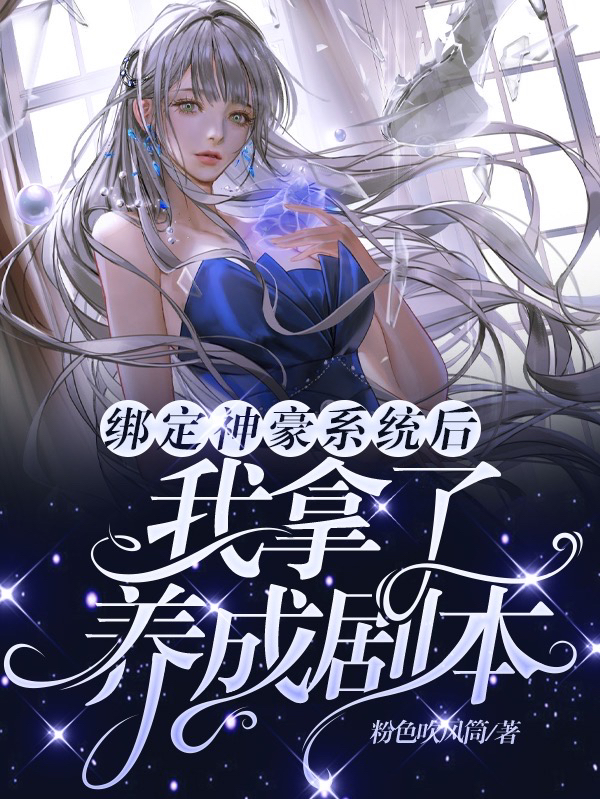 完整版《绑定神豪系统后，我拿了养成剧本》在线免费阅读-够力荐小说推荐网