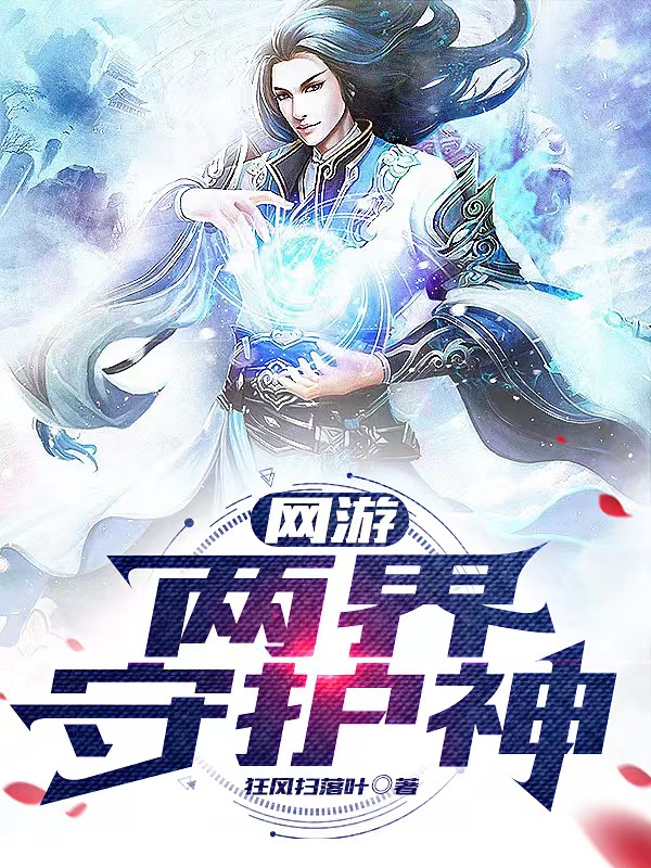 网游：两界守护神最新章节阅读，祁庆林植树小说全文免费阅读