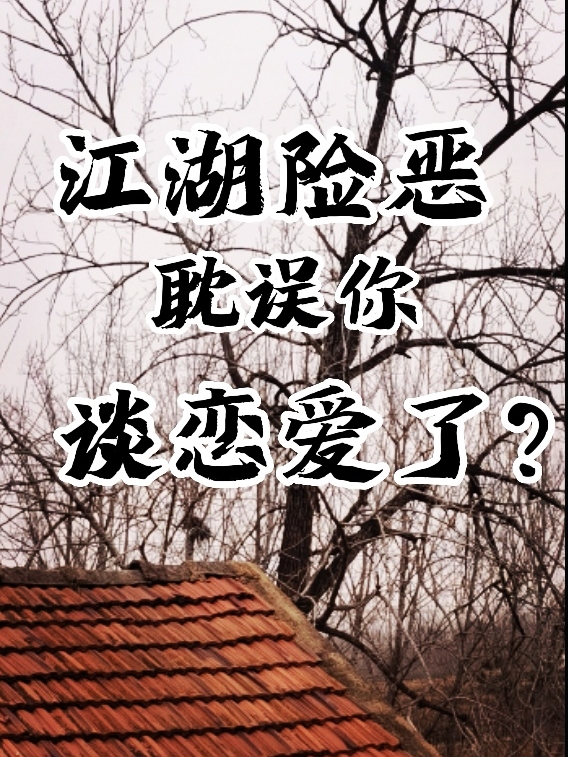 完整版《江湖险恶耽误你谈恋爱了？》全章节阅读