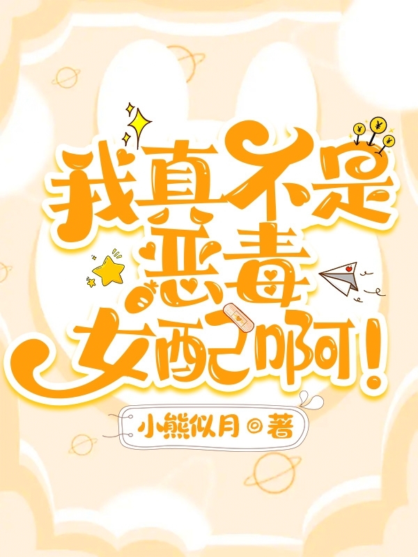 我真不是恶毒女配啊！小说，我真不是恶毒女配啊！免费阅读
