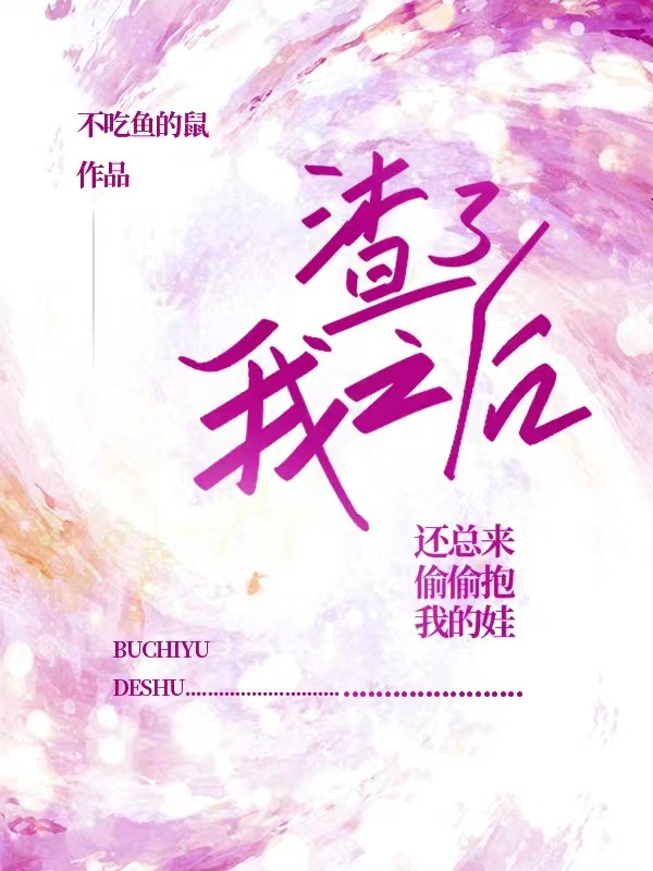 已完结小说《渣了我之后，还总来偷偷抱我的娃》全章节在线阅读