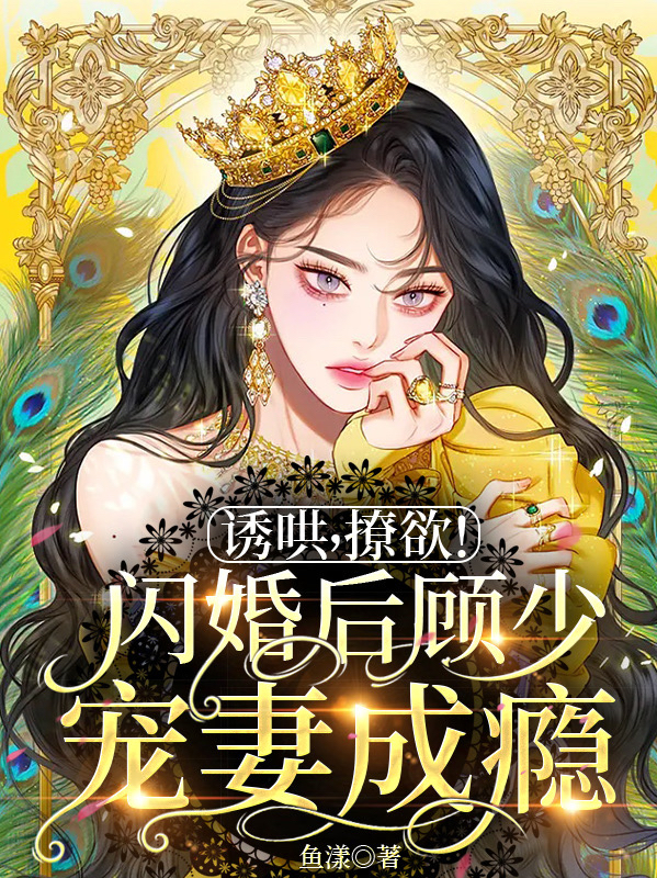 诱哄，撩欲！闪婚后顾少宠妻成瘾免费阅读，诱哄，撩欲！闪婚后顾少宠妻成瘾温念顾晏朝