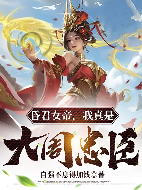 已完结小说《昏君女帝，我真是大周忠臣》全章节在线阅读