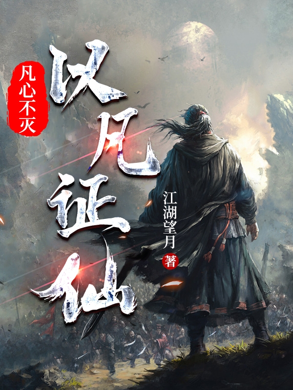 已完结小说《凡心不灭：以凡证仙》最新章节-美文小说