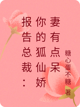 已完结小说《报告总裁：你的狐仙娇妻有点呆》全章节在线阅读