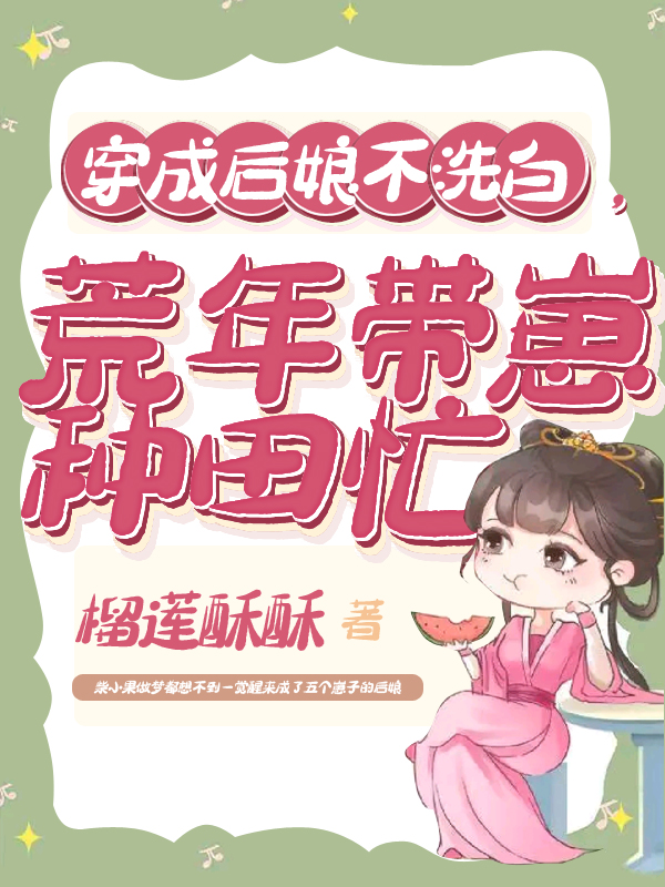 小说《穿成后娘不洗白，荒年带崽种田忙》在线全文阅读-美文小说