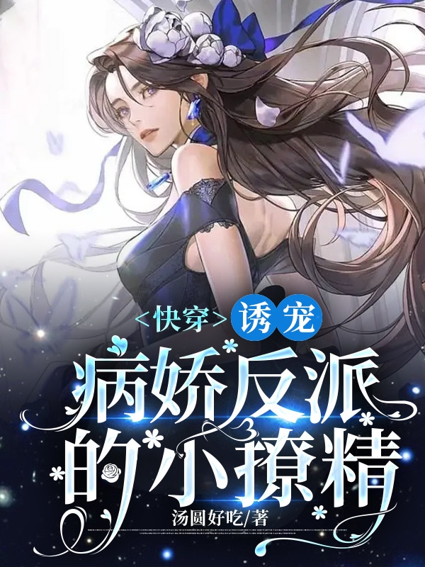 《快穿：诱宠病娇反派的小撩精》小说全文在线试读，《快穿：诱宠病娇反派的小撩精》最新章节目录