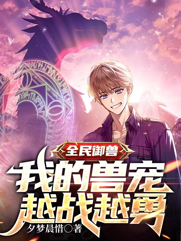 已完结小说《全民御兽：我的兽宠越战越勇》全文免费阅读